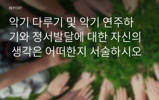 악기 다루기 및 악기 연주하기와 정서발달에 대한 자신의 생각은 어떠한지 서술하시오