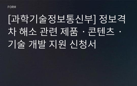 [과학기술정보통신부] 정보격차 해소 관련 제품ㆍ콘텐츠ㆍ기술 개발 지원 신청서