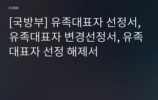 [국방부] 유족대표자 선정서, 유족대표자 변경선정서, 유족대표자 선정 해제서