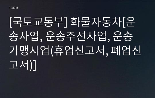 [국토교통부] 화물자동차[운송사업, 운송주선사업, 운송가맹사업(휴업신고서, 폐업신고서)]