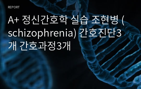 A+ 정신간호학 실습 조현병 (schizophrenia) 간호진단3개 간호과정3개