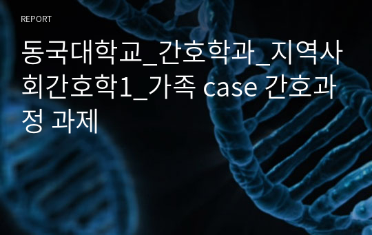 동국대학교_간호학과_지역사회간호학1_가족 case 간호과정 과제