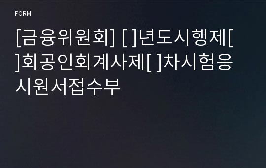 [금융위원회] [ ]년도시행제[ ]회공인회계사제[ ]차시험응시원서접수부