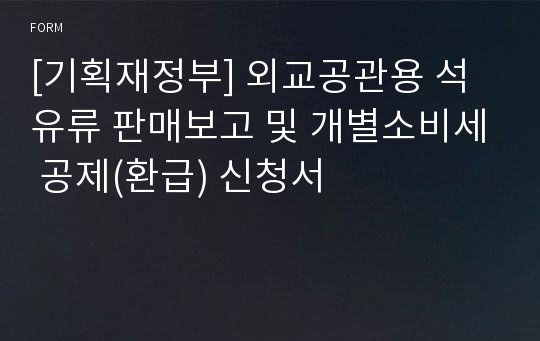 [기획재정부] 외교공관용 석유류 판매보고 및 개별소비세 공제(환급) 신청서