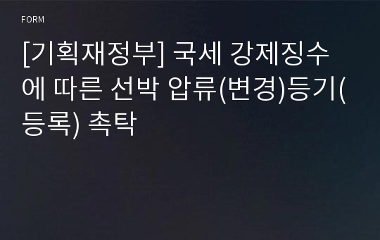 [기획재정부] 국세 강제징수에 따른 선박 압류(변경)등기(등록) 촉탁