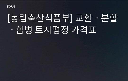 [농림축산식품부] 교환ㆍ분할ㆍ합병 토지평정 가격표