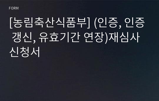 [농림축산식품부] (인증, 인증 갱신, 유효기간 연장)재심사 신청서