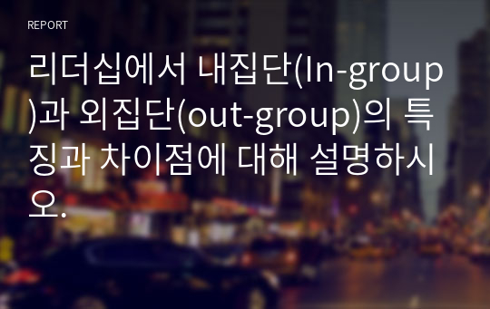 리더십에서 내집단(In-group)과 외집단(out-group)의 특징과 차이점에 대해 설명하시오.