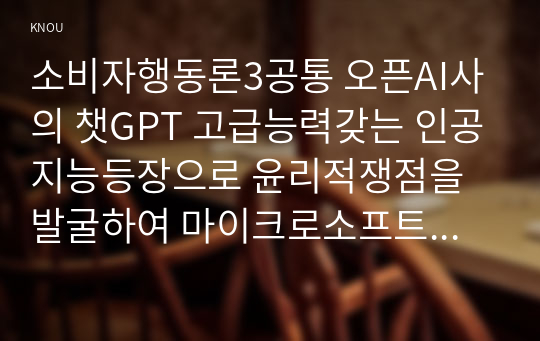 소비자행동론3공통 오픈AI사의 챗GPT 고급능력갖는 인공지능등장으로 윤리적쟁점을 발굴하여 마이크로소프트 의무론 권리론 공리론 정의론 상대주의 관점마케팅 시사점도출하시오0k