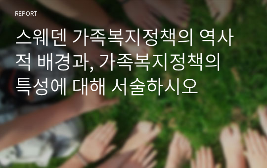 스웨덴 가족복지정책의 역사적 배경과, 가족복지정책의 특성에 대해 서술하시오