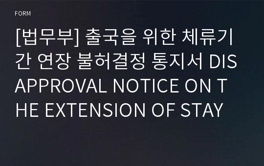 [법무부] 출국을 위한 체류기간 연장 불허결정 통지서 DISAPPROVAL NOTICE ON THE EXTENSION OF STAY FOR DEPARTURE