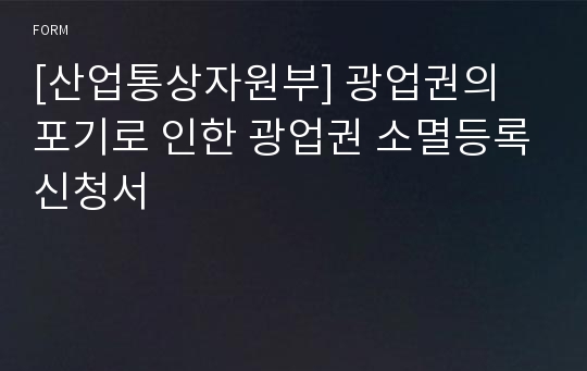 [산업통상자원부] 광업권의 포기로 인한 광업권 소멸등록신청서