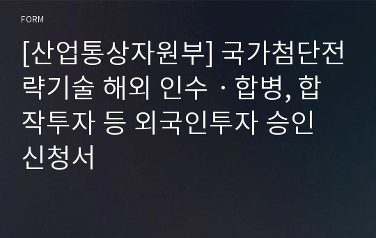 [산업통상자원부] 국가첨단전략기술 해외 인수ㆍ합병, 합작투자 등 외국인투자 승인 신청서