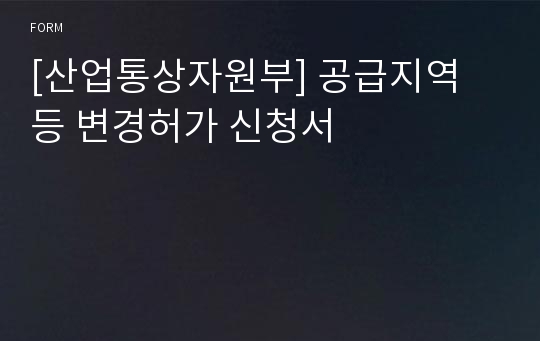 [산업통상자원부] 공급지역 등 변경허가 신청서