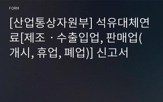 [산업통상자원부] 석유대체연료[제조ㆍ수출입업, 판매업(개시, 휴업, 폐업)] 신고서