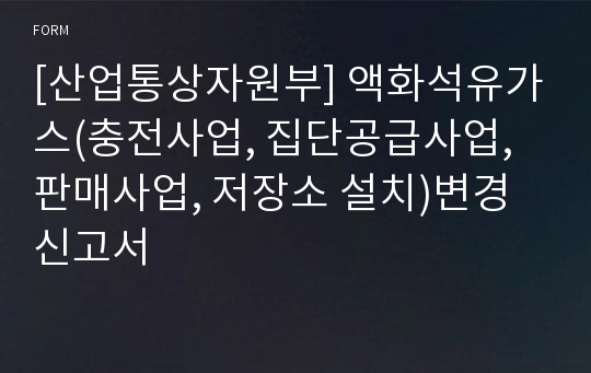 [산업통상자원부] 액화석유가스(충전사업, 집단공급사업, 판매사업, 저장소 설치)변경신고서