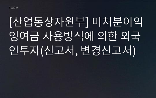 [산업통상자원부] 미처분이익잉여금 사용방식에 의한 외국인투자(신고서, 변경신고서)