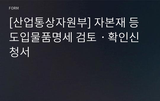 [산업통상자원부] 자본재 등 도입물품명세 검토ㆍ확인신청서