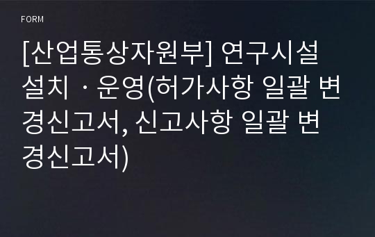 [산업통상자원부] 연구시설 설치ㆍ운영(허가사항 일괄 변경신고서, 신고사항 일괄 변경신고서)