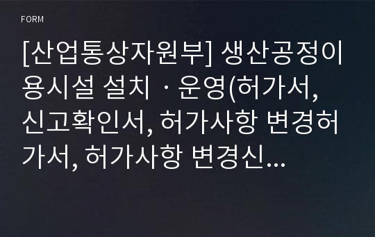 [산업통상자원부] 생산공정이용시설 설치ㆍ운영(허가서, 신고확인서, 허가사항 변경허가서, 허가사항 변경신고 확인서)