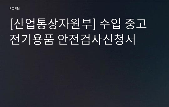 [산업통상자원부] 수입 중고 전기용품 안전검사신청서