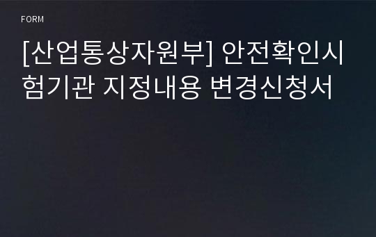 [산업통상자원부] 안전확인시험기관 지정내용 변경신청서