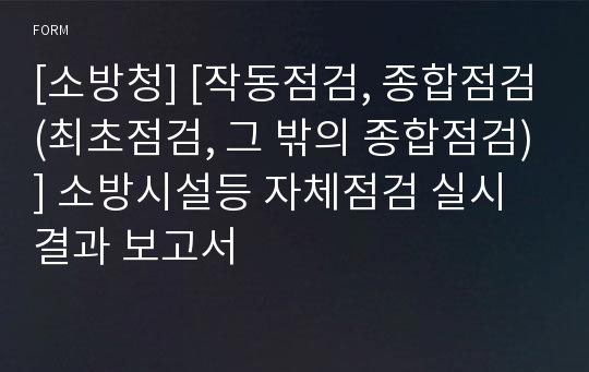 [소방청] [작동점검, 종합점검(최초점검, 그 밖의 종합점검)] 소방시설등 자체점검 실시결과 보고서