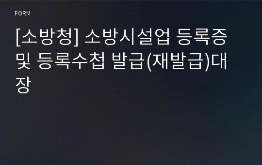 [소방청] 소방시설업 등록증 및 등록수첩 발급(재발급)대장