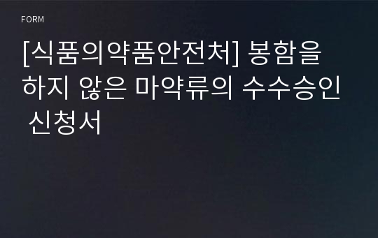 [식품의약품안전처] 봉함을 하지 않은 마약류의 수수승인 신청서