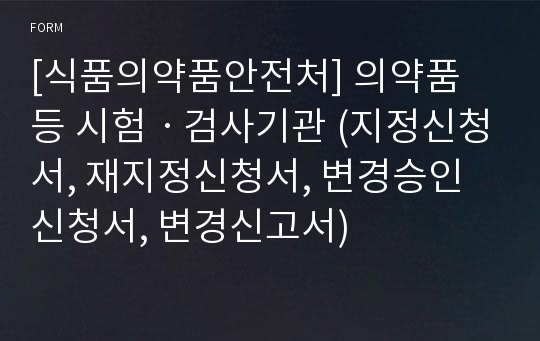 [식품의약품안전처] 의약품 등 시험ㆍ검사기관 (지정신청서, 재지정신청서, 변경승인신청서, 변경신고서)