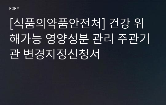 [식품의약품안전처] 건강 위해가능 영양성분 관리 주관기관 변경지정신청서