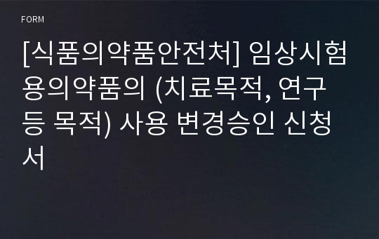 [식품의약품안전처] 임상시험용의약품의 (치료목적, 연구 등 목적) 사용 변경승인 신청서