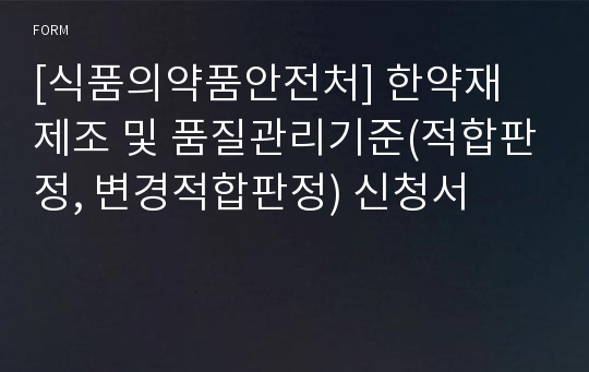 [식품의약품안전처] 한약재 제조 및 품질관리기준(적합판정, 변경적합판정) 신청서