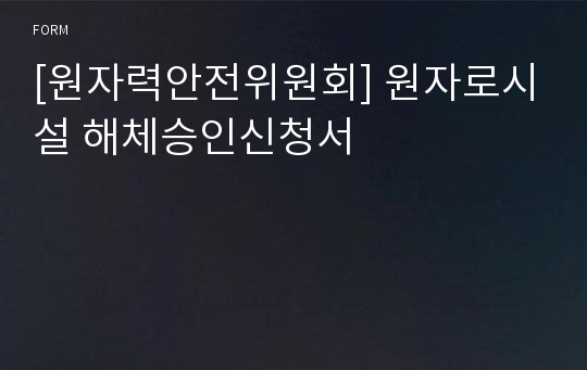 [원자력안전위원회] 원자로시설 해체승인신청서