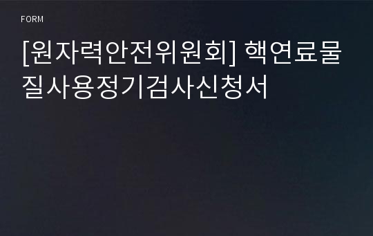 [원자력안전위원회] 핵연료물질사용정기검사신청서