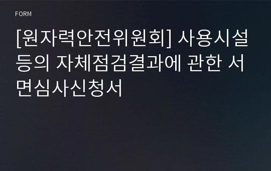 [원자력안전위원회] 사용시설등의 자체점검결과에 관한 서면심사신청서