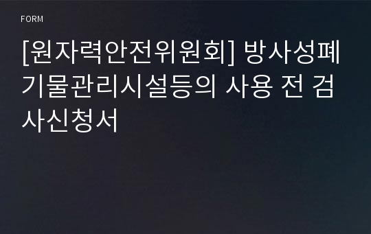 [원자력안전위원회] 방사성폐기물관리시설등의 사용 전 검사신청서