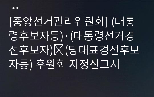 [중앙선거관리위원회] (대통령후보자등)·(대통령선거경선후보자)․(당대표경선후보자등) 후원회 지정신고서