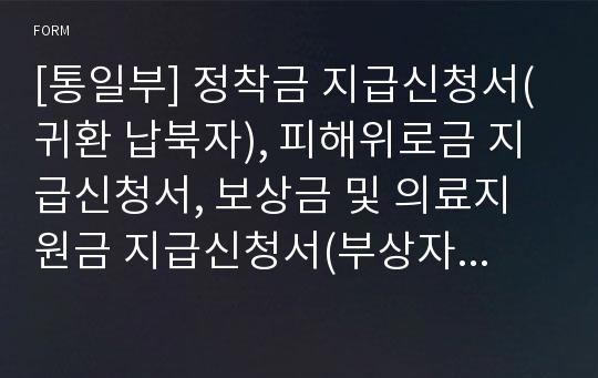 [통일부] 정착금 지급신청서(귀환 납북자), 피해위로금 지급신청서, 보상금 및 의료지원금 지급신청서(부상자용), 보상금 지급신청서(사망자용)