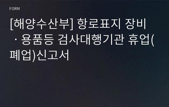 [해양수산부] 항로표지 장비ㆍ용품등 검사대행기관 휴업(폐업)신고서