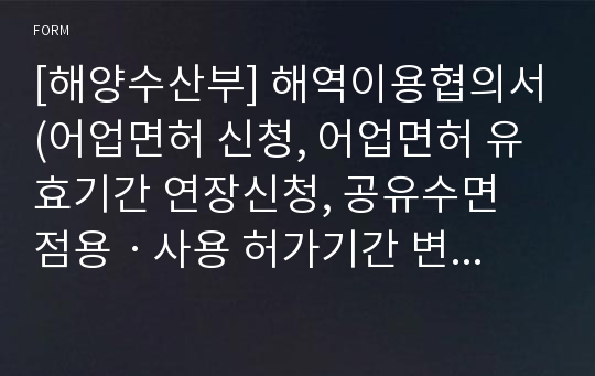 [해양수산부] 해역이용협의서(어업면허 신청, 어업면허 유효기간 연장신청, 공유수면 점용ㆍ사용 허가기간 변경신청)