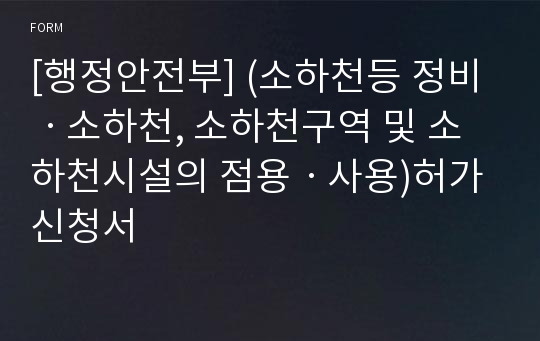 [행정안전부] (소하천등 정비ㆍ소하천, 소하천구역 및 소하천시설의 점용ㆍ사용)허가신청서