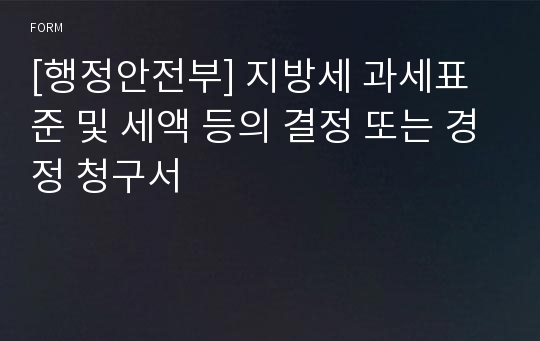 [행정안전부] 지방세 과세표준 및 세액 등의 결정 또는 경정 청구서