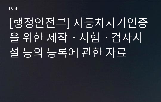 [행정안전부] 자동차자기인증을 위한 제작ㆍ시험ㆍ검사시설 등의 등록에 관한 자료