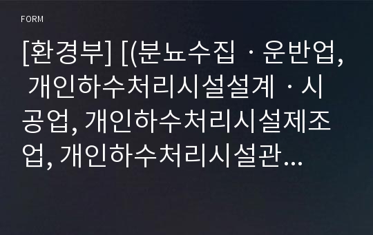 [환경부] [(분뇨수집ㆍ운반업, 개인하수처리시설설계ㆍ시공업, 개인하수처리시설제조업, 개인하수처리시설관리업)휴업, 폐업, 재개업]신고서