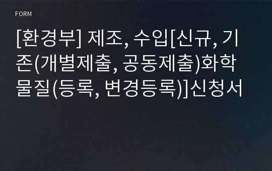 [환경부] 제조, 수입[신규, 기존(개별제출, 공동제출)화학물질(등록, 변경등록)]신청서