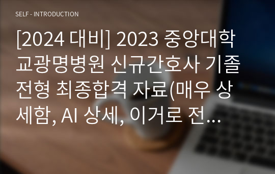 [2024 대비] 2023 중앙대학교광명병원 신규간호사 기졸전형 최종합격 자료(매우 상세함, AI 상세, 이거로 전부 끝내기)