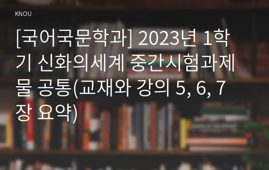 [국어국문학과] 2023년 1학기 신화의세계 중간시험과제물 공통(교재와 강의 5, 6, 7장 요약)