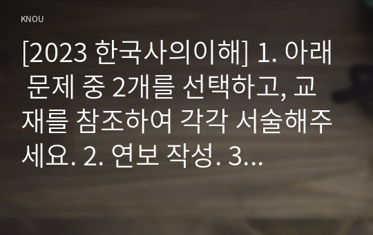 [2023 한국사의이해] 1. 아래 문제 중 2개를 선택하고, 교재를 참조하여 각각 서술해주세요. 2. 연보 작성. 3. 자서전 한 부분 작성