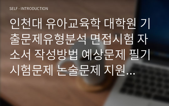 인천대 유아교육학 대학원 기출문제유형분석 면접시험 자소서 작성방법 예상문제 필기시험문제 논술문제 지원동기작성요령